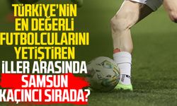 Türkiye’nin en değerli futbolcularını yetiştiren iller arasında Samsun kaçıncı sırada?