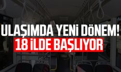 Ulaşımda yeni dönem! 18 ilde başlıyor