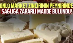 Ünlü market zincirinin peynirinde sağlığa zararlı madde bulundu!