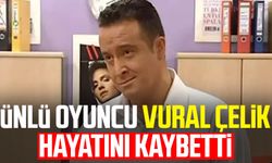 Ünlü oyuncu Vural Çelik hayatını kaybetti