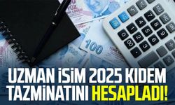 Uzman isim 2025 kıdem tazminatını hesapladı!