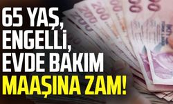65 yaş, engelli, evde bakım maaşına zam! İşte güncel rakamlar