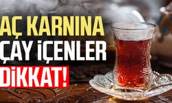 Aç karnına çay içenler dikkat!