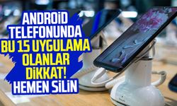 Android telefonunda bu 15 uygulama olanlar dikkat! Hemen silin