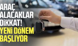 Araç alacaklar dikkat! Yeni dönem başlıyor