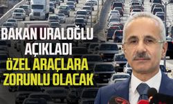 Bakan Uraloğlu açıkladı: Özel araçlara zorunlu olacak