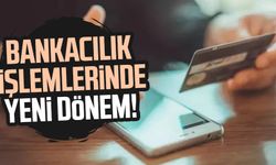 Bankacılık işlemlerinde yeni dönem!