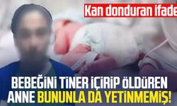 Bebeğini tiner içirip öldüren anne bununla da yetinmemiş!