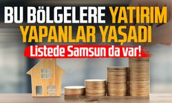 Listede Samsun da var! Bu bölgelere yatırım yapanlar yaşadı