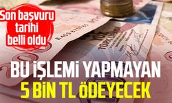 Bu işlemi yapmayan 5 bin TL ödeyecek: Son başvuru tarihi belli oldu