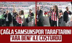 Çağla, Samsunspor taraftarını 'Ara Beni' ile coşturdu