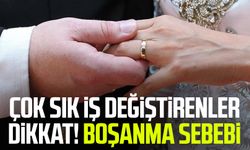 Çok sık iş değiştirenler dikkat! Boşanma sebebi