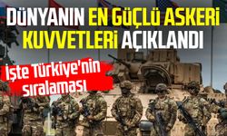 Dünyanın en güçlü askeri kuvvetleri açıklandı: İşte Türkiye'nin sıralaması