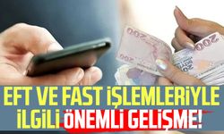 EFT ve FAST işlemleriyle ilgili önemli gelişme!
