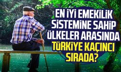 En iyi emekilik sistemine sahip ülkeler arasında Türkiye kaçıncı sırada?