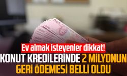 Ev almak isteyenler dikkat! Konut kredilerinde 2 milyonun geri ödemesi belli oldu