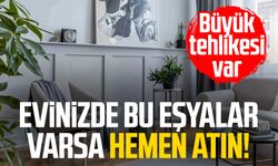 Evinizde bu eşyalar varsa hemen atın! Büyük tehlikesi var