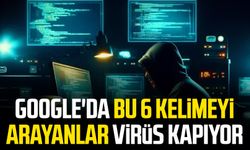 Google'da bu 6 kelimeyi arayanlar virüs kapıyor