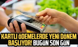 Kartlı ödemelerde yeni dönem başlıyor! Bugün son gün