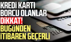 Kredi kartı borcu olanlar dikkat! Bugünden itibaren geçerli