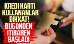 Kredi kartı kullananlar dikkat! Bugünden itibaren başladı