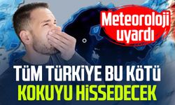 Meteoroloji uyardı: Tüm Türkiye bu kötü kokuyu hissedecek