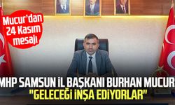 MHP Samsun İl Başkanı Burhan Mucur: "Geleceği inşa ediyorlar"