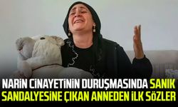 Narin cinayetinin duruşmasında sanık sandalyesine çıkan anneden ilk sözler