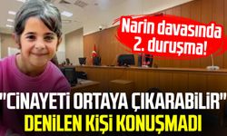 Narin davasında 2. duruşma! "Cinayeti ortaya çıkarabilir" denilen kişi konuşmadı