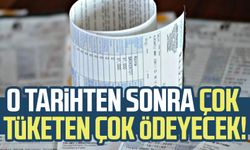 O tarihten sonra çok tüketen çok ödeyecek!