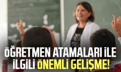 Öğretmen atamaları ile ilgili önemli gelişme!