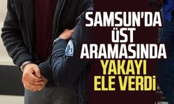 Samsun'da üst aramasında yakayı ele verdi