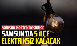 Samsun elektrik kesintisi: Samsun'da 5 ilçe elektriksiz kalacak