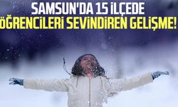 Samsun'da 15 ilçede öğrencileri sevindiren gelişme!