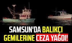 Samsun'da balıkçı gemilerine ceza yağdı!