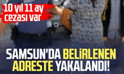 Samsun'da yakalandı! 10 yıl 11 ay cezası var