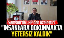 Samsun'da CHP'den özeleştiri: "İnsanlara dokunmakta yetersiz kaldık"