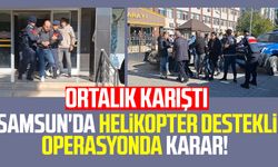 Samsun'da helikopter destekli operasyonda karar: Ortalık karıştı