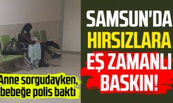 Samsun'da hırsızlara eş zamanlı baskın! Anne sorgudayken, bebeğe polis baktı