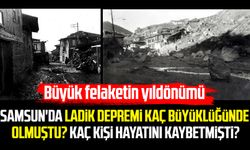 Samsun'da Ladik depremi kaç büyüklüğünde olmuştu? Kaç kişi hayatını kaybetmişti?