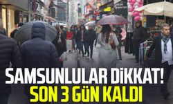 Samsunlular dikkat! Son 3 gün kaldı