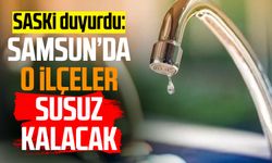 SASKİ duyurdu: Samsun'da o ilçeler susuz kalacak