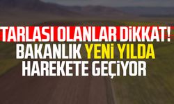 Tarlası olanlar dikkat! Bakanlık yeni yılda harekete geçiyor