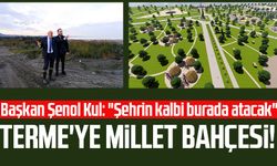 Terme'ye Millet Bahçesi! Başkan Şenol Kul: "Şehrin kalbi burada atacak"