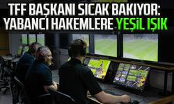 TFF Başkanı sıcak bakıyor: Yabancı hakemlere yeşil ışık!