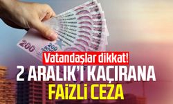 Vatandaşlar dikkat! 2 Aralık’ı kaçırana faizli ceza