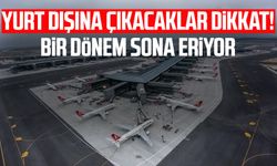 Yurt dışına çıkacaklar dikkat! Bir dönem sona eriyor