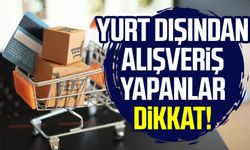 Yurt dışından alışveriş yapanlar dikkat!