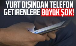 Yurt dışından telefon getirenlere büyük şok!