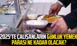 2025'te çalışanların günlük yemek parası ne kadar olacak?